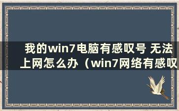 我的win7电脑有感叹号 无法上网怎么办（win7网络有感叹号）